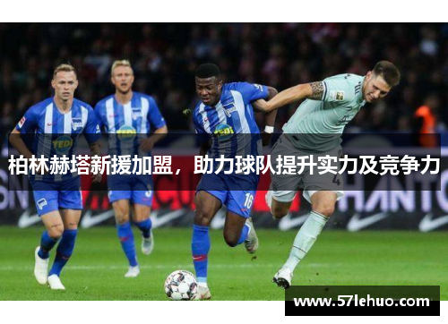 柏林赫塔新援加盟,助力球队提升实力及竞争力